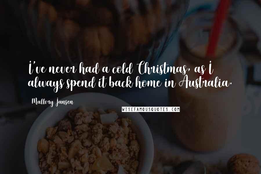 Mallory Jansen Quotes: I've never had a cold Christmas, as I always spend it back home in Australia.