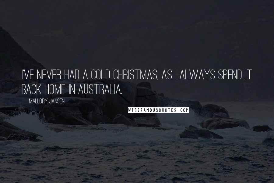 Mallory Jansen Quotes: I've never had a cold Christmas, as I always spend it back home in Australia.