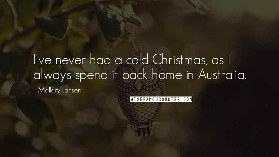 Mallory Jansen Quotes: I've never had a cold Christmas, as I always spend it back home in Australia.