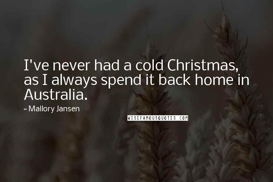 Mallory Jansen Quotes: I've never had a cold Christmas, as I always spend it back home in Australia.
