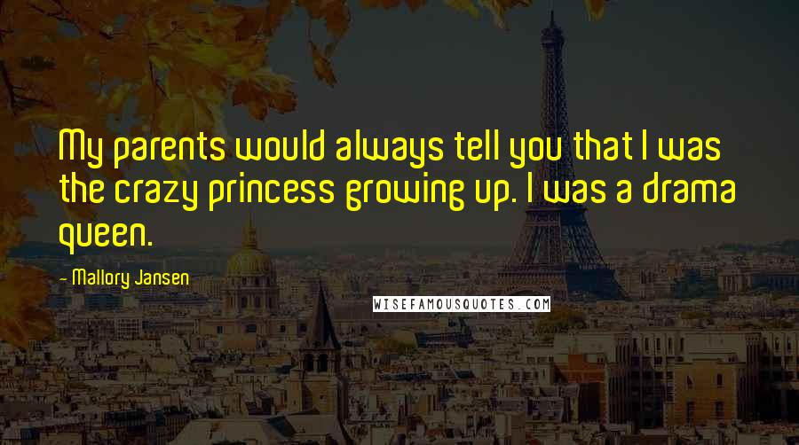 Mallory Jansen Quotes: My parents would always tell you that I was the crazy princess growing up. I was a drama queen.