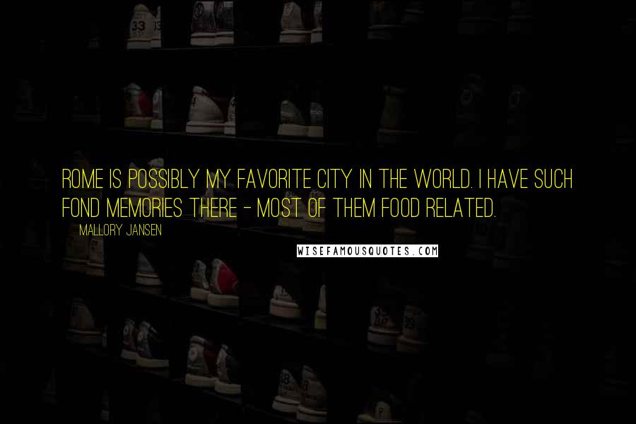 Mallory Jansen Quotes: Rome is possibly my favorite city in the world. I have such fond memories there - most of them food related.
