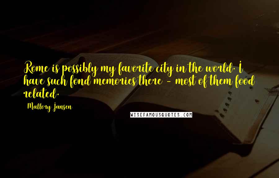 Mallory Jansen Quotes: Rome is possibly my favorite city in the world. I have such fond memories there - most of them food related.