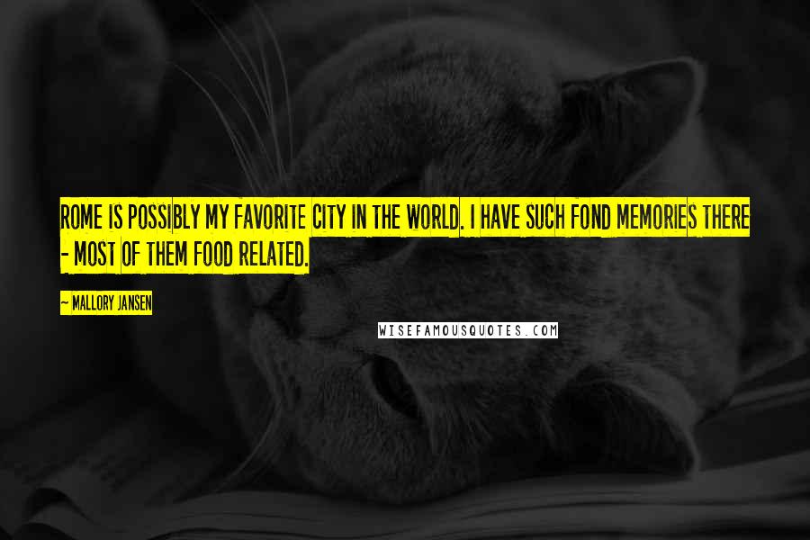 Mallory Jansen Quotes: Rome is possibly my favorite city in the world. I have such fond memories there - most of them food related.