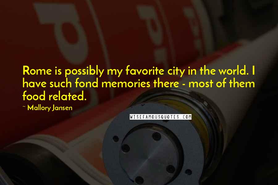 Mallory Jansen Quotes: Rome is possibly my favorite city in the world. I have such fond memories there - most of them food related.
