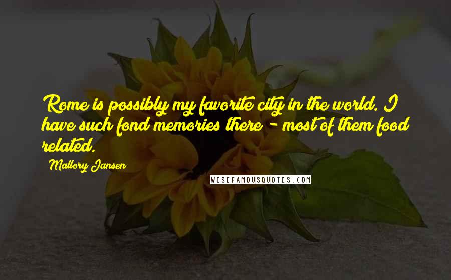 Mallory Jansen Quotes: Rome is possibly my favorite city in the world. I have such fond memories there - most of them food related.