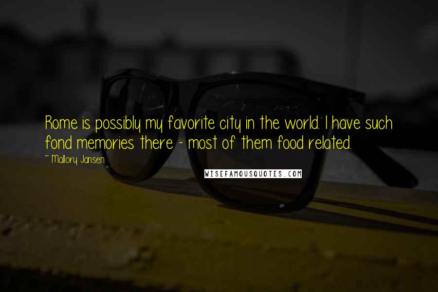 Mallory Jansen Quotes: Rome is possibly my favorite city in the world. I have such fond memories there - most of them food related.
