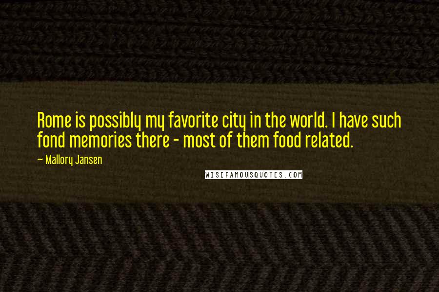 Mallory Jansen Quotes: Rome is possibly my favorite city in the world. I have such fond memories there - most of them food related.