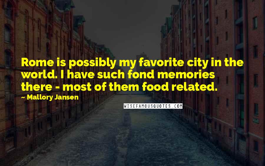 Mallory Jansen Quotes: Rome is possibly my favorite city in the world. I have such fond memories there - most of them food related.