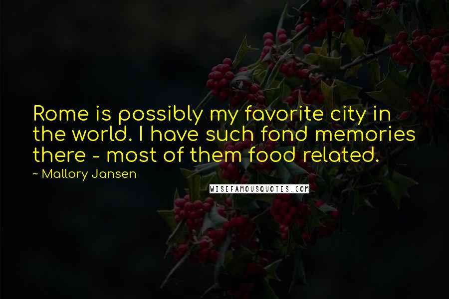 Mallory Jansen Quotes: Rome is possibly my favorite city in the world. I have such fond memories there - most of them food related.