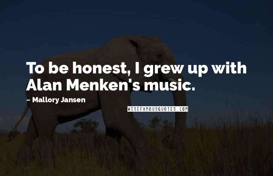 Mallory Jansen Quotes: To be honest, I grew up with Alan Menken's music.