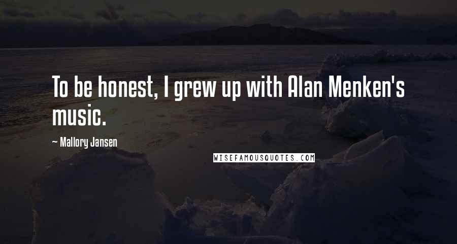 Mallory Jansen Quotes: To be honest, I grew up with Alan Menken's music.