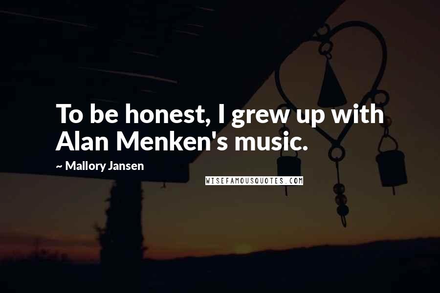 Mallory Jansen Quotes: To be honest, I grew up with Alan Menken's music.