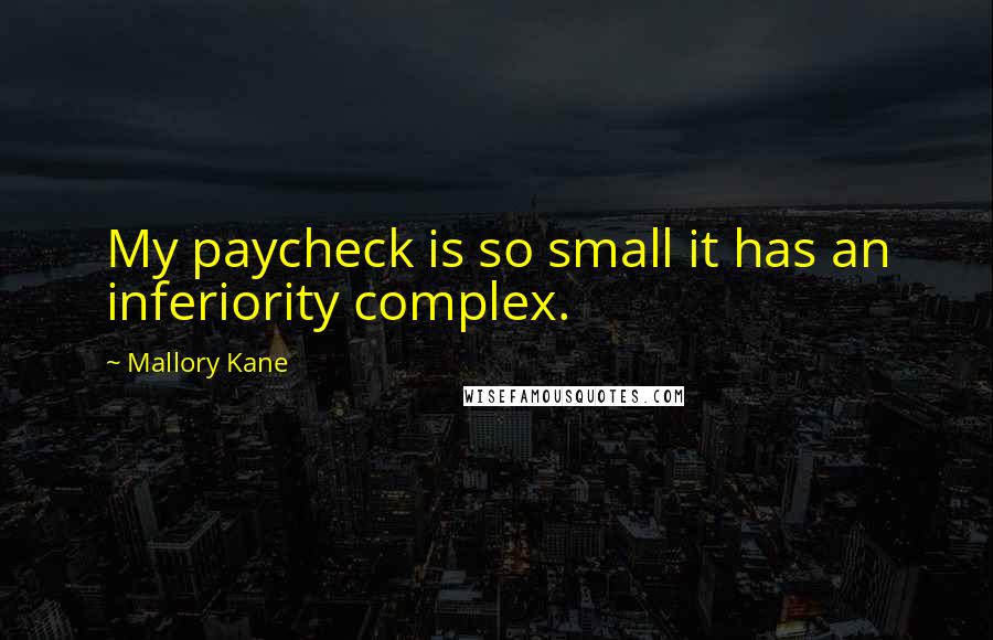 Mallory Kane Quotes: My paycheck is so small it has an inferiority complex.