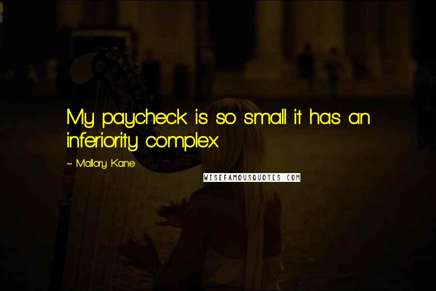 Mallory Kane Quotes: My paycheck is so small it has an inferiority complex.
