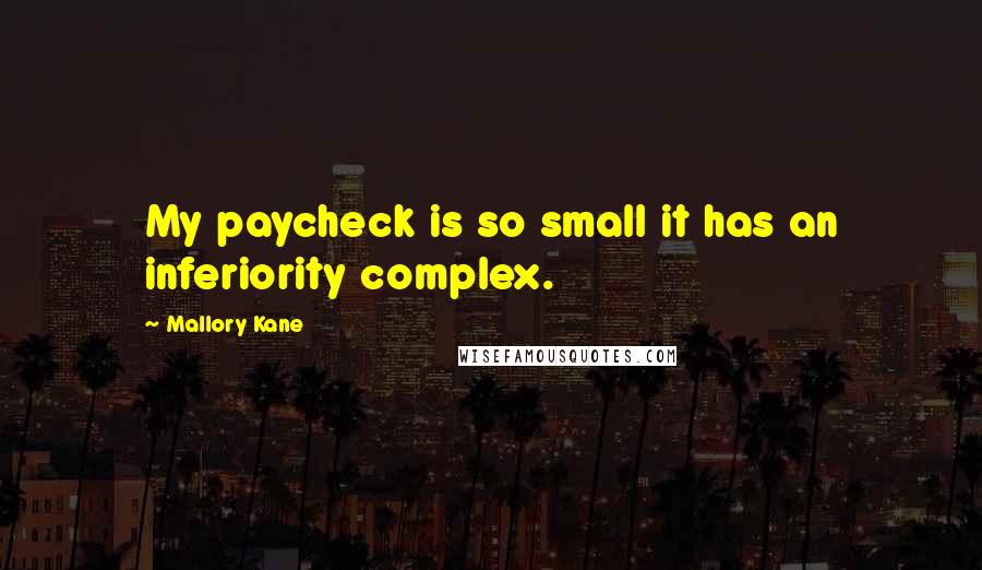 Mallory Kane Quotes: My paycheck is so small it has an inferiority complex.