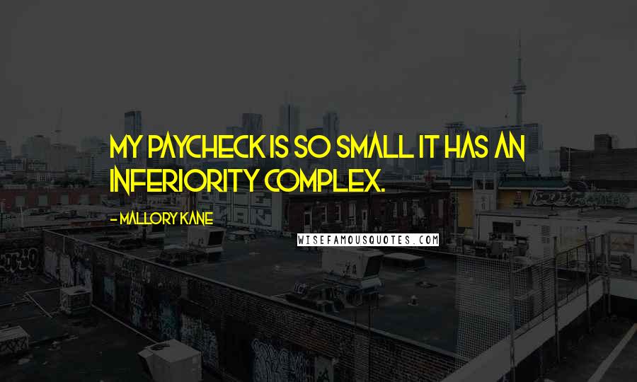 Mallory Kane Quotes: My paycheck is so small it has an inferiority complex.