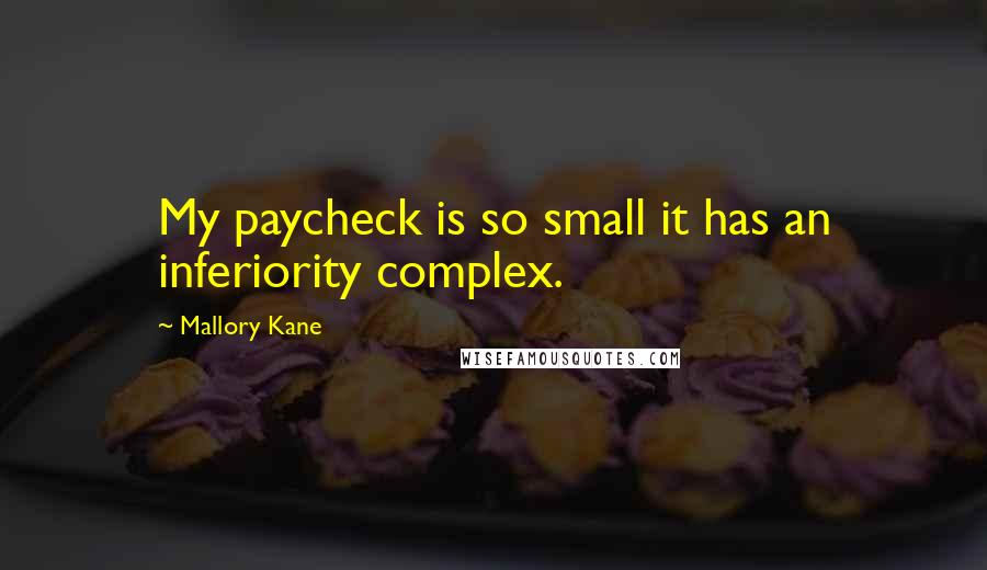 Mallory Kane Quotes: My paycheck is so small it has an inferiority complex.