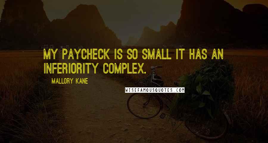 Mallory Kane Quotes: My paycheck is so small it has an inferiority complex.