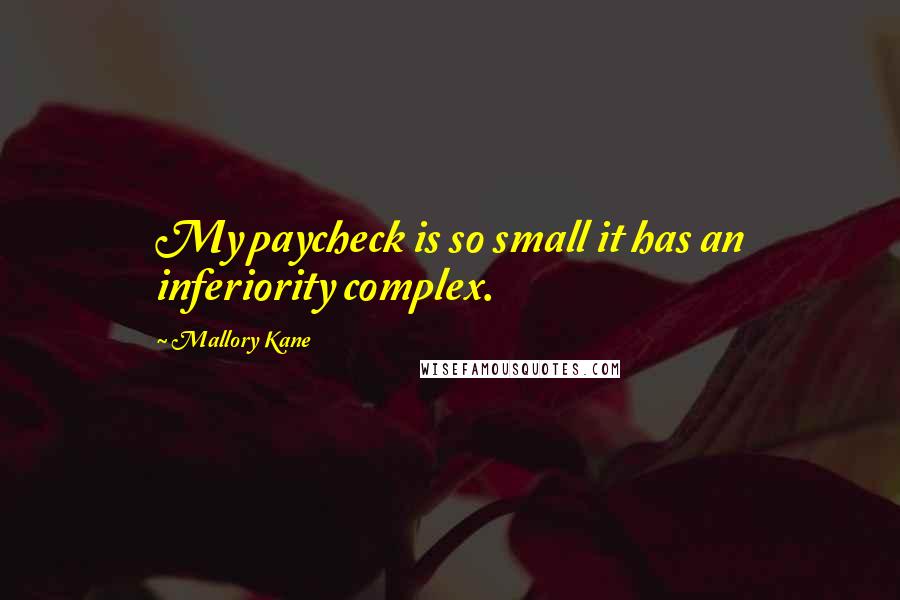 Mallory Kane Quotes: My paycheck is so small it has an inferiority complex.