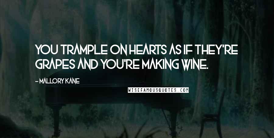Mallory Kane Quotes: You trample on hearts as if they're grapes and you're making wine.