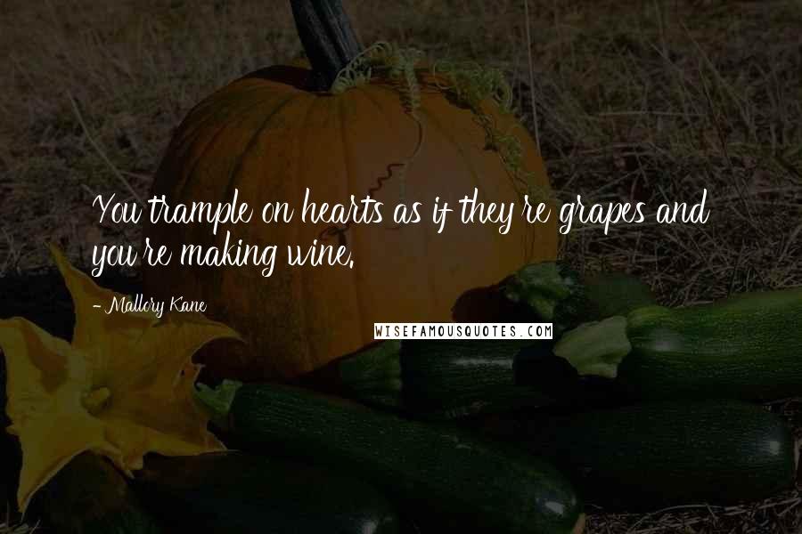 Mallory Kane Quotes: You trample on hearts as if they're grapes and you're making wine.