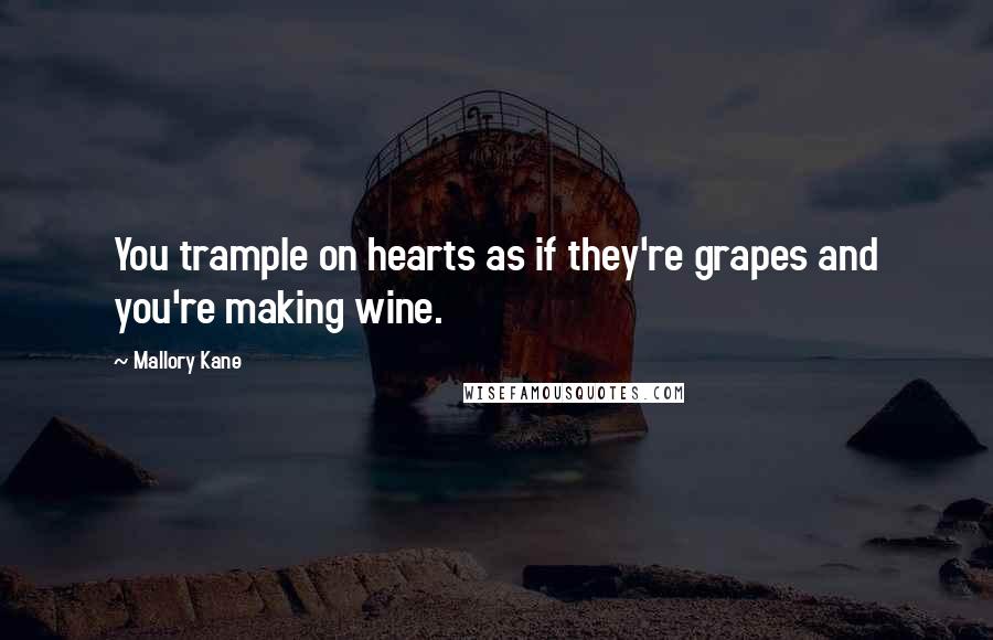 Mallory Kane Quotes: You trample on hearts as if they're grapes and you're making wine.