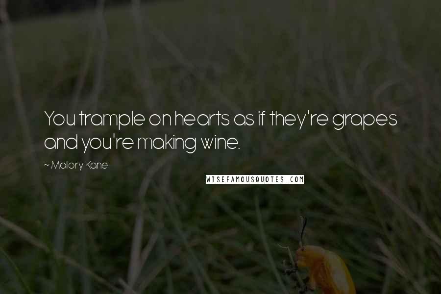 Mallory Kane Quotes: You trample on hearts as if they're grapes and you're making wine.