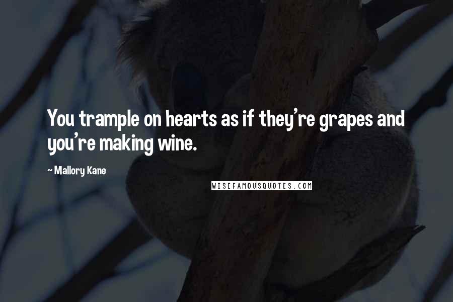 Mallory Kane Quotes: You trample on hearts as if they're grapes and you're making wine.