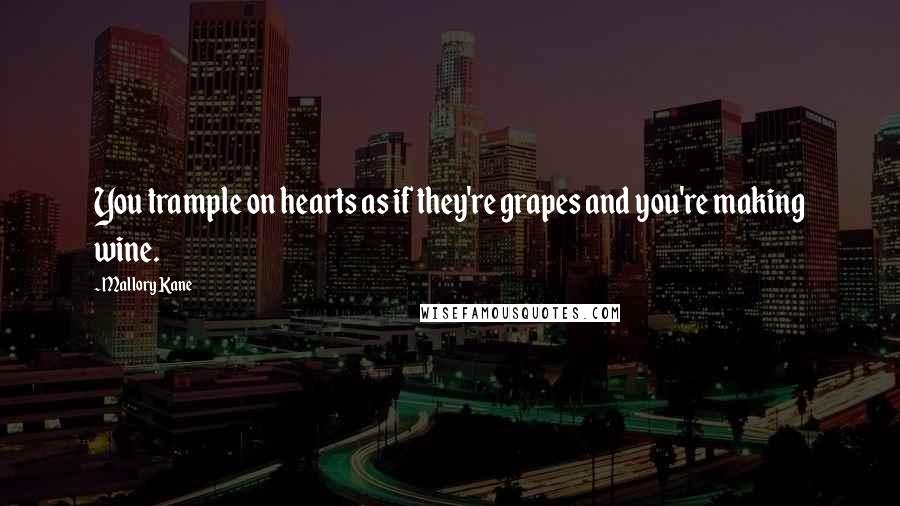 Mallory Kane Quotes: You trample on hearts as if they're grapes and you're making wine.