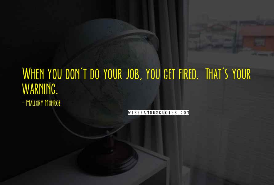 Mallory Monroe Quotes: When you don't do your job, you get fired.  That's your warning.