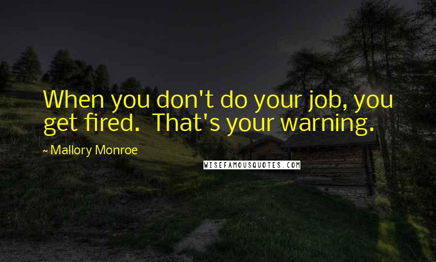 Mallory Monroe Quotes: When you don't do your job, you get fired.  That's your warning.