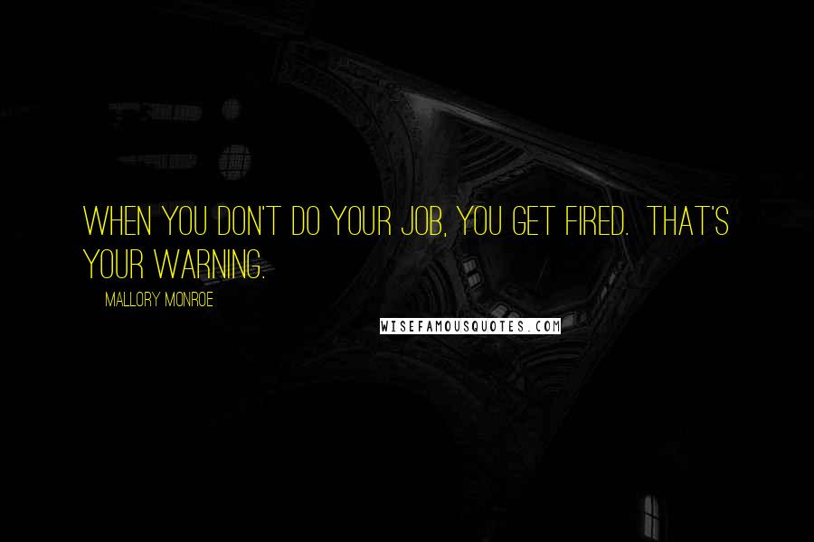 Mallory Monroe Quotes: When you don't do your job, you get fired.  That's your warning.