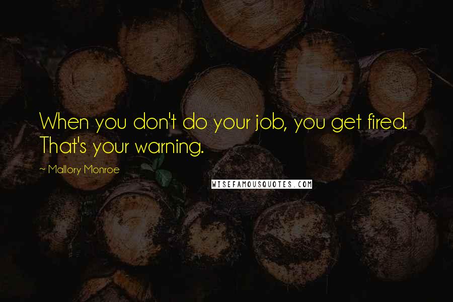 Mallory Monroe Quotes: When you don't do your job, you get fired.  That's your warning.