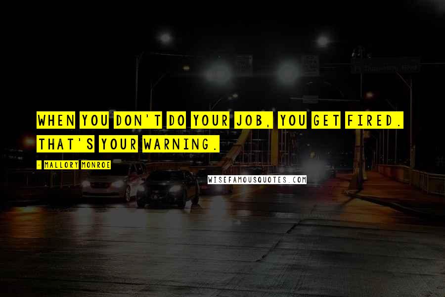 Mallory Monroe Quotes: When you don't do your job, you get fired.  That's your warning.