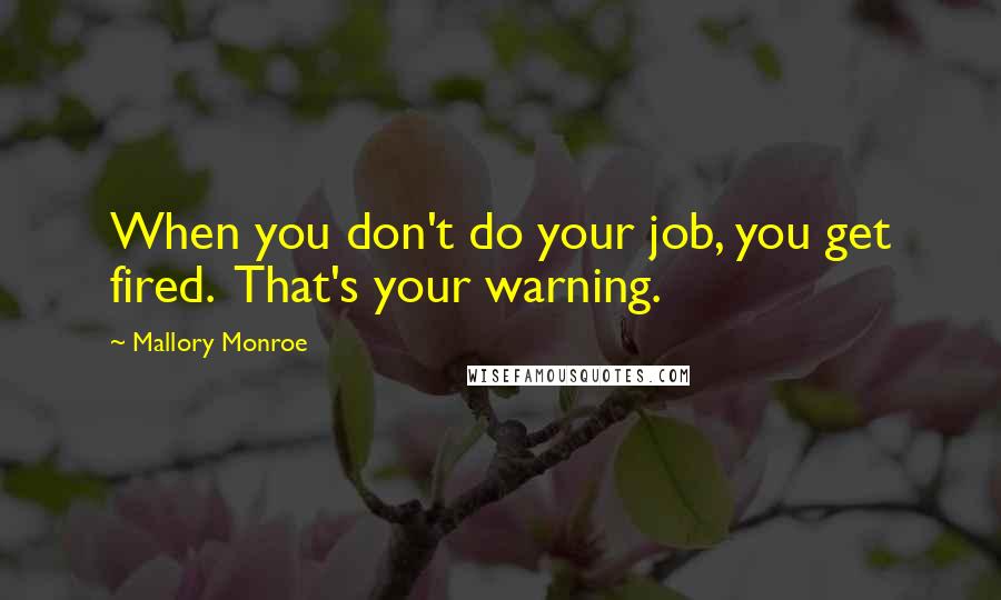 Mallory Monroe Quotes: When you don't do your job, you get fired.  That's your warning.