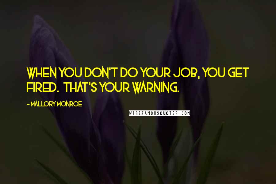 Mallory Monroe Quotes: When you don't do your job, you get fired.  That's your warning.