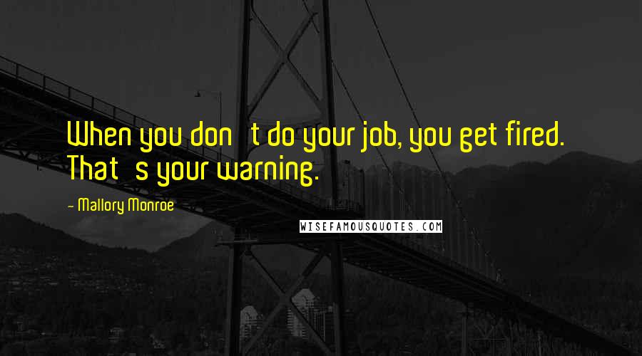 Mallory Monroe Quotes: When you don't do your job, you get fired.  That's your warning.