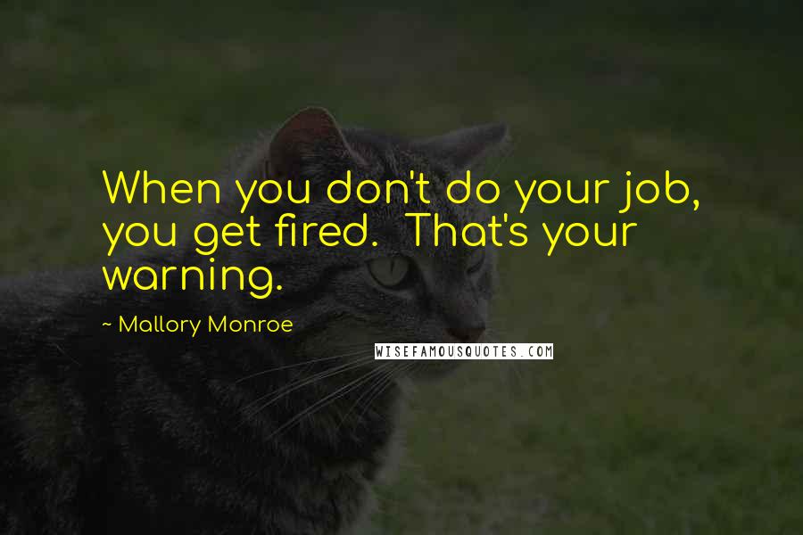 Mallory Monroe Quotes: When you don't do your job, you get fired.  That's your warning.