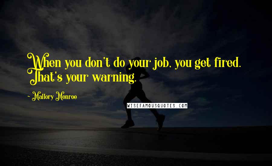 Mallory Monroe Quotes: When you don't do your job, you get fired.  That's your warning.