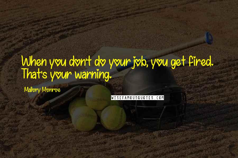 Mallory Monroe Quotes: When you don't do your job, you get fired.  That's your warning.