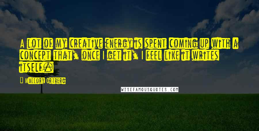 Mallory Ortberg Quotes: A lot of my creative energy is spent coming up with a concept that, once I get it, I feel like it writes itself.