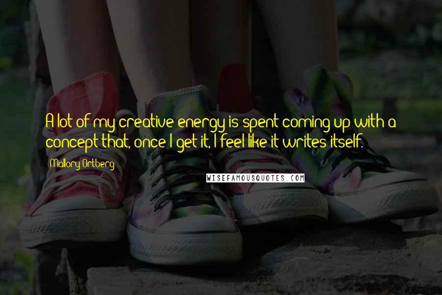 Mallory Ortberg Quotes: A lot of my creative energy is spent coming up with a concept that, once I get it, I feel like it writes itself.