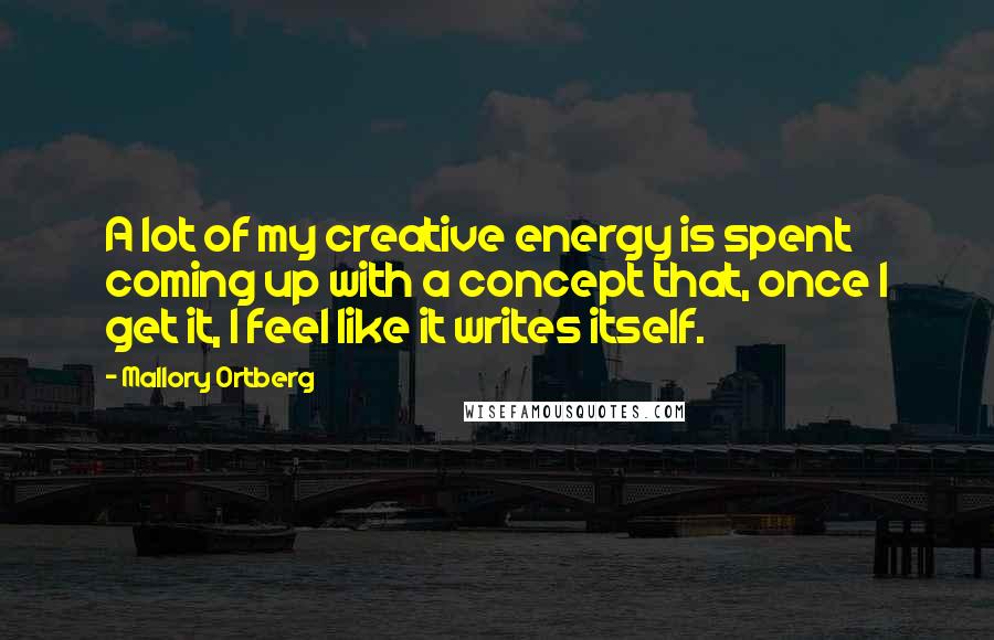 Mallory Ortberg Quotes: A lot of my creative energy is spent coming up with a concept that, once I get it, I feel like it writes itself.