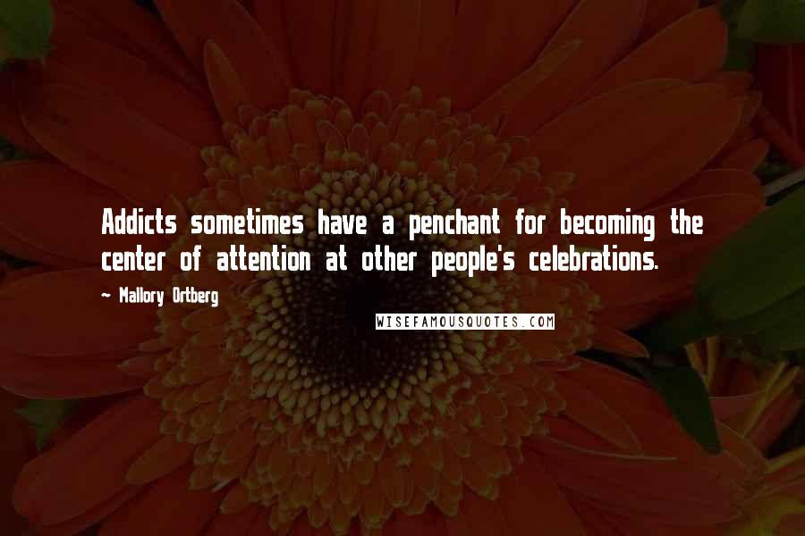 Mallory Ortberg Quotes: Addicts sometimes have a penchant for becoming the center of attention at other people's celebrations.