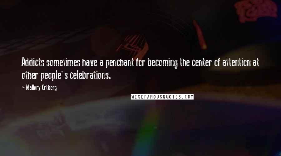 Mallory Ortberg Quotes: Addicts sometimes have a penchant for becoming the center of attention at other people's celebrations.