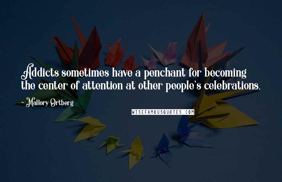 Mallory Ortberg Quotes: Addicts sometimes have a penchant for becoming the center of attention at other people's celebrations.