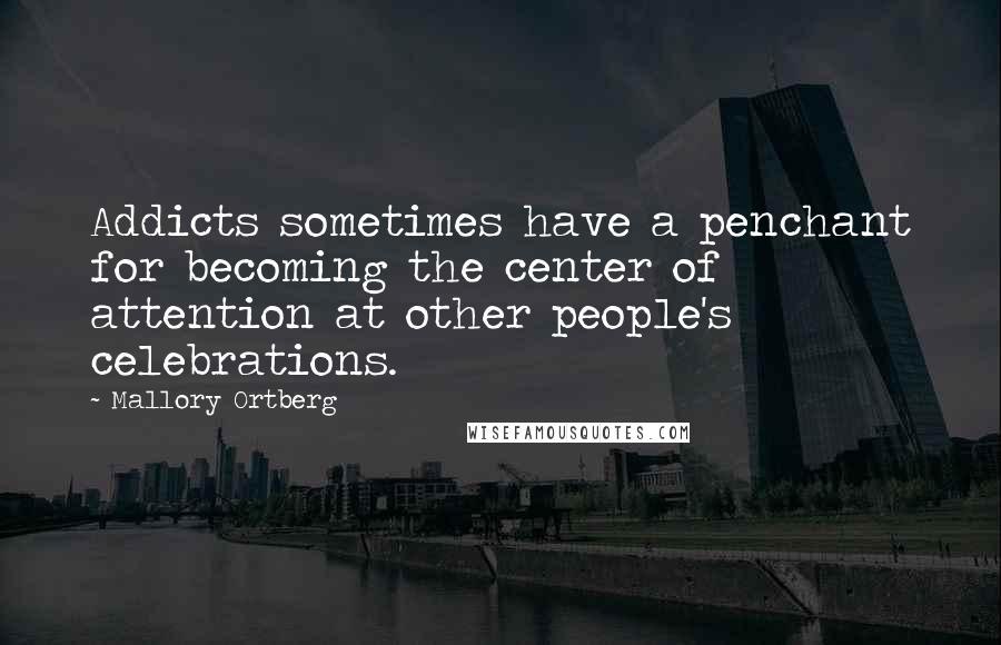 Mallory Ortberg Quotes: Addicts sometimes have a penchant for becoming the center of attention at other people's celebrations.