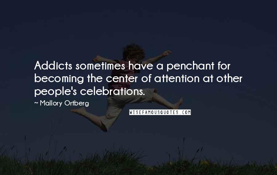 Mallory Ortberg Quotes: Addicts sometimes have a penchant for becoming the center of attention at other people's celebrations.