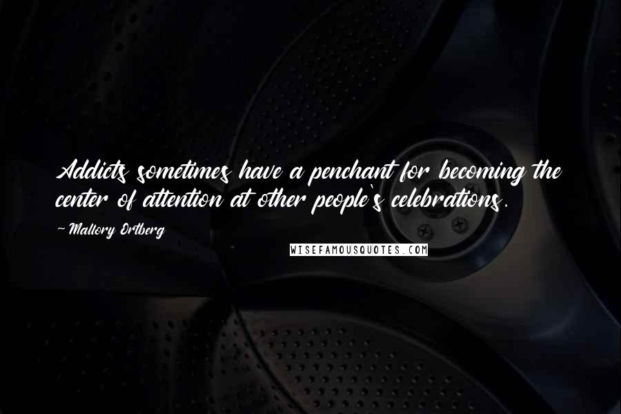 Mallory Ortberg Quotes: Addicts sometimes have a penchant for becoming the center of attention at other people's celebrations.